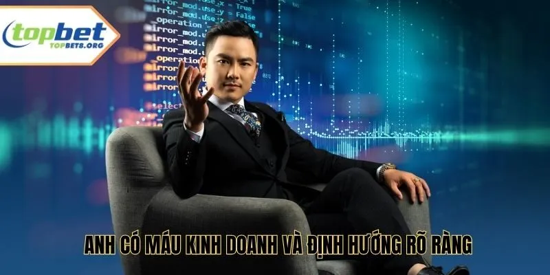 Anh có máu kinh doanh và định hướng rõ ràng