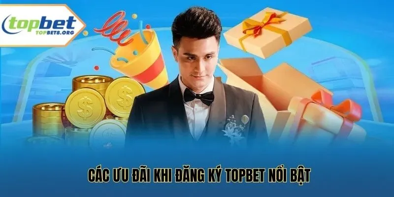 Các ưu đãi khi đăng ký Topbet nổi bật