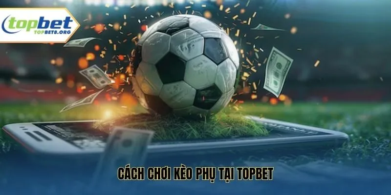 Cách Chơi Kèo Phụ Tại Topbet