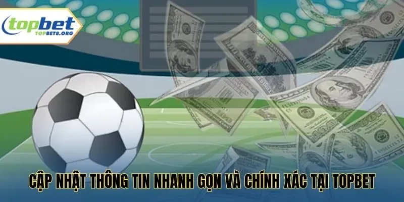 Cập nhật thông tin nhanh gọn và chính xác tại Topbet