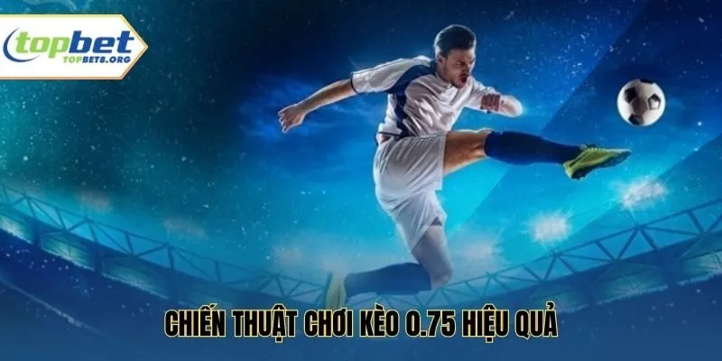 Chiến thuật chơi kèo 0.75 hiệu quả