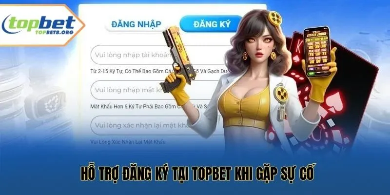 Hỗ trợ đăng ký tại Topbet khi gặp sự cố