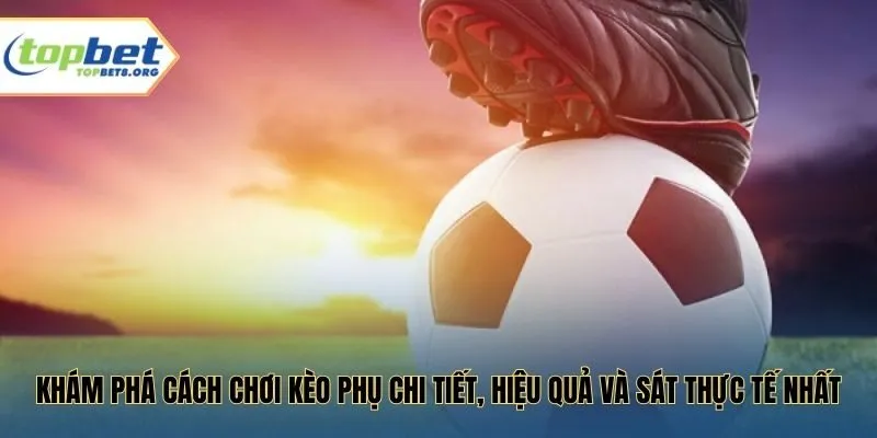 Khám phá cách chơi kèo phụ chi tiết, hiệu quả và sát thực tế nhất