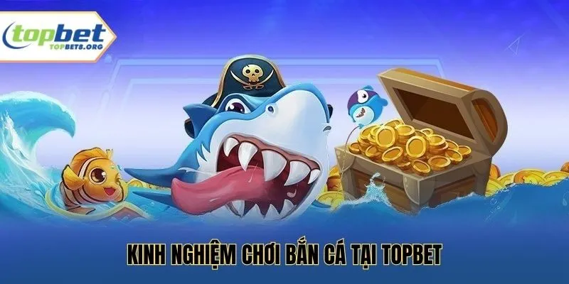 Kinh nghiệm chơi bắn cá tại Topbet