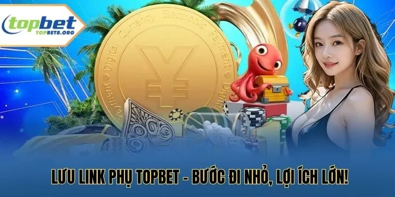 Lưu link phụ Topbet - bước đi nhỏ, lợi ích lớn!