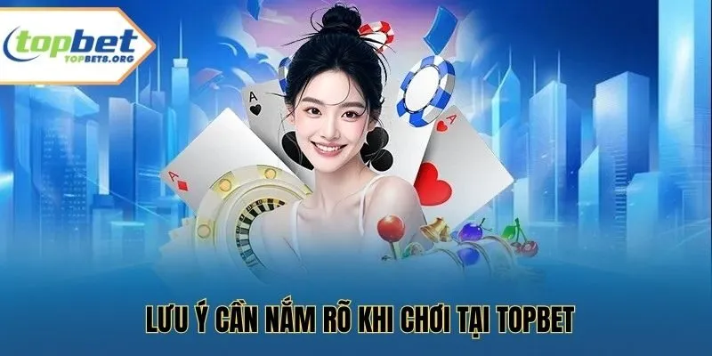 Lưu ý cần nắm rõ khi chơi tại Topbet