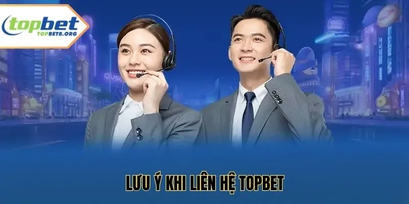 Lưu Ý Khi Liên Hệ Topbet