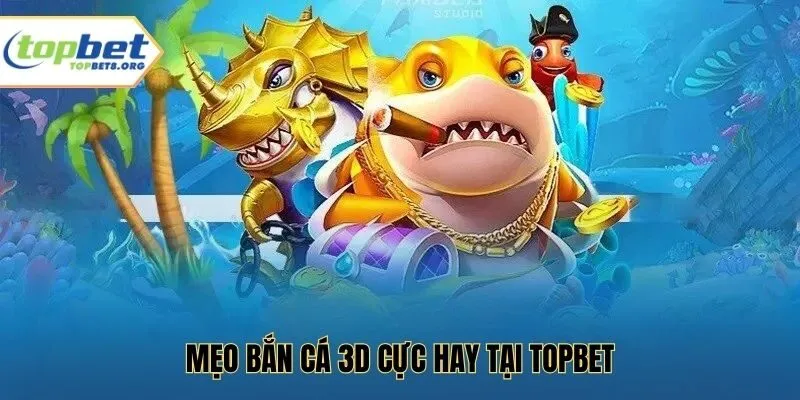 Mẹo bắn cá 3D cực hay tại Topbet