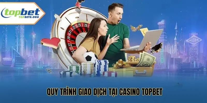 Quy trình giao dịch tại casino Topbet