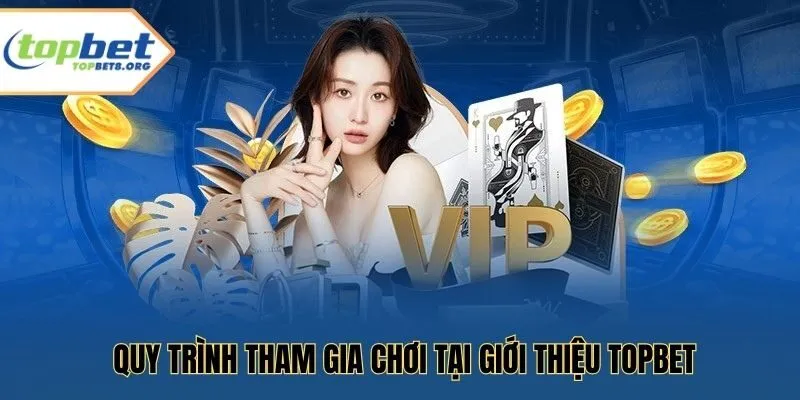 Quy trình tham gia chơi tại Giới thiệu Topbet