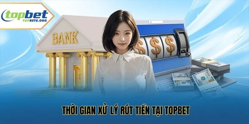 Thời gian xử lý rút tiền tại Topbet