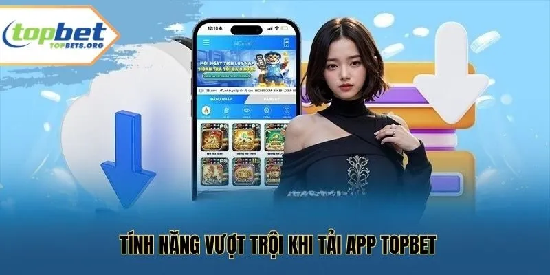Tính năng vượt trội khi tải app Topbet