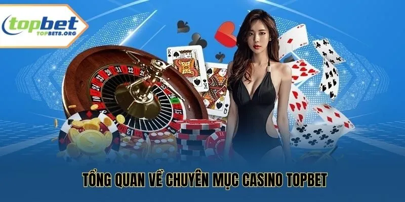 Tổng quan về chuyên mục casino Topbet