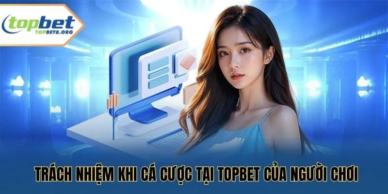 Trách nhiệm khi cá cược tại Topbet của người chơi
