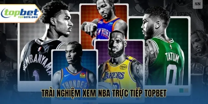 Trải nghiệm xem NBA trực tiếp Topbet