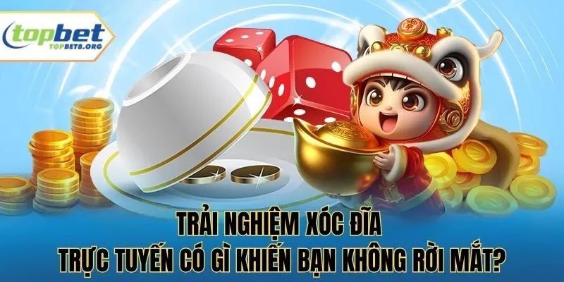 Trải nghiệm xóc đĩa trực tuyến có gì khiến bạn không rời mắt?