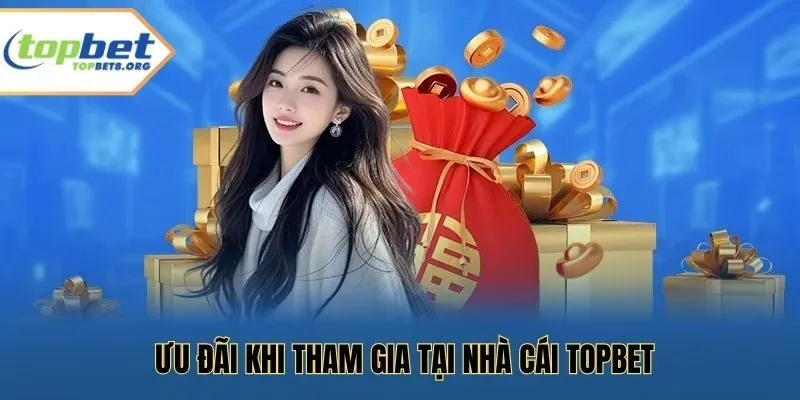 Ưu đãi khi tham gia tại nhà cái Topbet